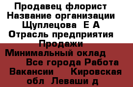 Продавец флорист › Название организации ­ Щуплецова  Е.А › Отрасль предприятия ­ Продажи › Минимальный оклад ­ 10 000 - Все города Работа » Вакансии   . Кировская обл.,Леваши д.